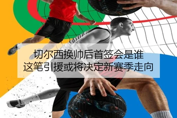 切尔西换帅后首签会是谁 这笔引援或将决定新赛季走向 | ningyule